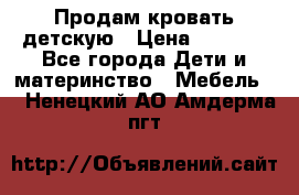 Продам кровать детскую › Цена ­ 2 000 - Все города Дети и материнство » Мебель   . Ненецкий АО,Амдерма пгт